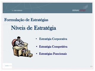 Formulação de Estratégias
111
Níveis de Estratégia
• Estratégia Corporativa
• Estratégia Competitiva
• Estratégias Funcionais
 