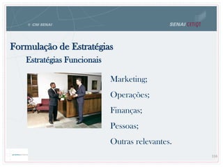 Formulação de Estratégias
116
Estratégias Funcionais
Marketing;
Operações;
Finanças;
Pessoas;
Outras relevantes.
 