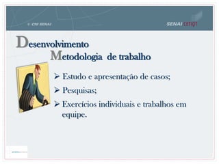 Metodologia de trabalho
Desenvolvimento
 Estudo e apresentação de casos;
 Pesquisas;
 Exercícios individuais e trabalhos em
equipe.
 