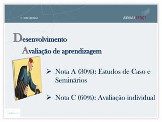 Avaliação de aprendizagem
Desenvolvimento
 Nota A (30%): Estudos de Caso e
Seminários
 Nota C (60%): Avaliação individual
 