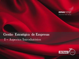 I – Aspectos Introdutórios
Gestão Estratégica de Empresas
 