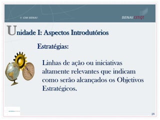 Unidade I: Aspectos Introdutórios
Linhas de ação ou iniciativas
altamente relevantes que indicam
como serão alcançados os Objetivos
Estratégicos.
Estratégias:
28
 