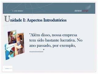 Unidade I: Aspectos Introdutórios
"Além disso, nossa empresa
tem sido bastante lucrativa. No
ano passado, por exemplo,
............."
 