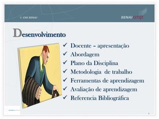 Desenvolvimento
 Docente – apresentação
 Abordagem
 Plano da Disciplina
 Metodologia de trabalho
 Ferramentas de aprendizagem
 Avaliação de aprendizagem
 Referencia Bibliográfica
4
 