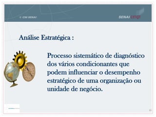 Análise Estratégica :
Processo sistemático de diagnóstico
dos vários condicionantes que
podem influenciar o desempenho
estratégico de uma organização ou
unidade de negócio.
46
 