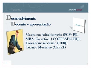 Docente – apresentação
Desenvolvimento
Mestre em Administração (FGV/ RJ).
MBA Executivo ( COPPEAD-UFRJ).
Engenheiro mecânico (UFRJ).
Técnico Mecânico (CEFET)
5
 