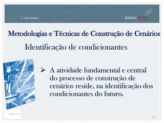 Metodologias e Técnicas de Construção de Cenários
68
Identificação de condicionantes
 A atividade fundamental e central
do processo de construção de
cenários reside, na identificação dos
condicionantes do futuro.
 