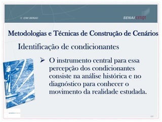 Metodologias e Técnicas de Construção de Cenários
69
Identificação de condicionantes
 O instrumento central para essa
percepção dos condicionantes
consiste na análise histórica e no
diagnóstico para conhecer o
movimento da realidade estudada.
 