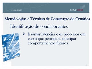 Metodologias e Técnicas de Construção de Cenários
70
Identificação de condicionantes
 levantar latências e os processos em
curso que permitem antecipar
comportamentos futuros.
 