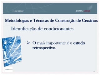 O mais importante é o estudo
retrospectivo.
Metodologias e Técnicas de Construção de Cenários
72
Identificação de condicionantes
 