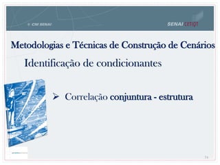 74
 Correlação conjuntura - estrutura
Metodologias e Técnicas de Construção de Cenários
74
Identificação de condicionantes
 