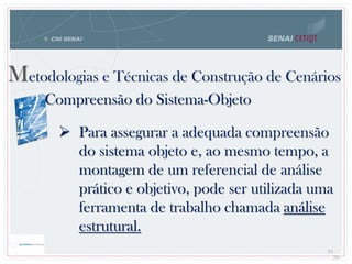 79
Compreensão do Sistema-Objeto
 Para assegurar a adequada compreensão
do sistema objeto e, ao mesmo tempo, a
montagem de um referencial de análise
prático e objetivo, pode ser utilizada uma
ferramenta de trabalho chamada análise
estrutural.
7979
Metodologias e Técnicas de Construção de Cenários
 