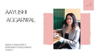 AAYUSHI
AGGARWAL
IMAGE CONSULTANT &
PERSONALITY DEVELOPMENT
COACH
 