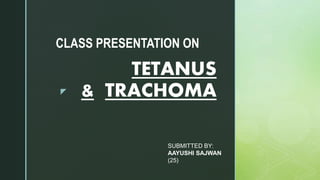 z
TETANUS
& TRACHOMA
CLASS PRESENTATION ON
SUBMITTED BY:
AAYUSHI SAJWAN
(25)
 