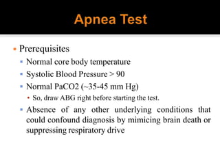 ◾ Prerequisites
 Normal core body temperature
 Systolic Blood Pressure > 90
 Normal PaCO2 (~35-45 mm Hg)
▪ So, draw ABG right before starting the test.
 Absence of any other underlying conditions that
could confound diagnosis by mimicing brain death or
suppressing respiratory drive
 