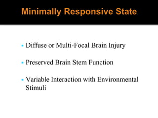 ◾ Diffuse or Multi-Focal Brain Injury
◾ Preserved Brain Stem Function
◾ Variable Interaction with Environmental
Stimuli
 