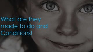 What are they
made to do and
Conditions!
 