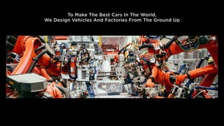 To Make The Best Cars In The World,
We Design Vehicles And Factories From The Ground Up
 