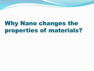 Why Nano changes the
properties of materials?
 