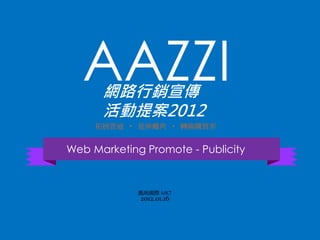AAZZI 網路行銷宣傳 
活動提案2012 
拓展管道‧ 延伸觸角‧ 轉換購買率 
Web Marketing Promote - Publicity 
風尚國際MKT 
2012.01.16 
 