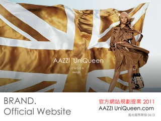 AAZZI 
UniQueen 
L O N D O N 
design 
BRAND. 
Official Website 
官方網站規劃提案2011 
AAZZI UniQueen.com 
風尚國際開發0613 
 