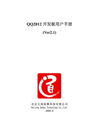 QQ2812 开发板用户手册
           (Ver2.1)




 北京大道纵横科技有限公司
 Beijing Dadao Technology Co.,Ltd.
              2008.6
 
