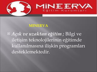 MINERVA   Açık ve uzaktan eğitim ;  Bilgi ve iletişim teknolojilerinin eğitimde kullanılmasına ilişkin programları desteklemektedir. 
