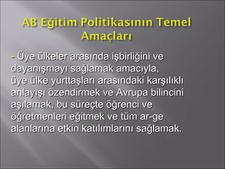 -  Üye ülkeler arasında işbirliğini ve dayanışmayı sağlamak amacıyla,  üye ülke yurttaşları arasındaki karşılıklı anlayışı özendirmek ve Avrupa bilincini aşılamak, bu süreçte öğrenci ve öğretmenleri eğitmek ve tüm ar-ge alanlarına etkin katılımlarını sağlamak. 
