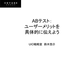 ABテスト：
ユーザーメリットを
具体的に伝えよう

 UIO戦略室 鈴木悠介
 