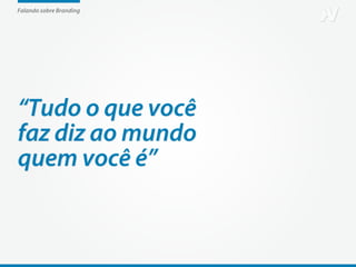 Falando sobre Branding




“Tudo o que você
faz diz ao mundo
quem você é”
 