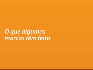 O que algumas
marcas têm feito
 