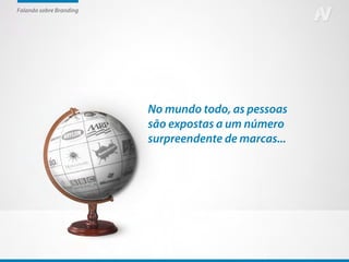 Falando sobre Branding




                         No mundo todo, as pessoas
                         são expostas a um número
                         surpreendente de marcas...
 