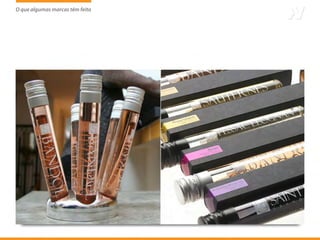 O que algumas marcas têm feito
                     tem
 