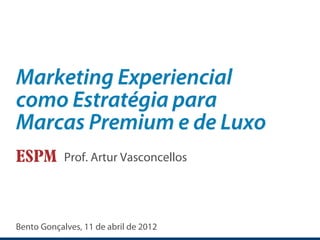 Marketing Experiencial
como Estratégia para
Marcas Premium e de Luxo



Bento Gonçalves, 11 de abril de 2012
 