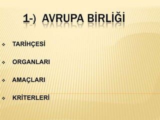 1-) AVRUPA BİRLİĞİ

   TARĠHÇESĠ

   ORGANLARI

   AMAÇLARI

   KRĠTERLERĠ
 