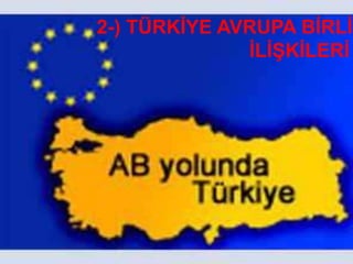2-) TÜRKĠYE AVRUPA BĠRLĠĞ
              ĠLĠġKĠLERĠ
 