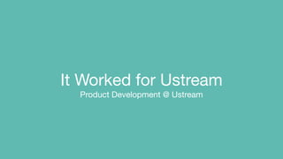 !
It Worked for Ustream

Product Development @ Ustream

 