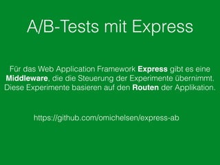 A/B-Tests mit Express
https://github.com/omichelsen/express-ab
Für das Web Application Framework Express gibt es eine
Middleware, die die Steuerung der Experimente übernimmt.
Diese Experimente basieren auf den Routen der Applikation.
 