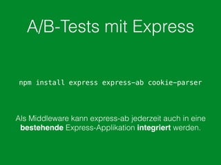 A/B-Tests mit Express
npm install express express-ab cookie-parser
Als Middleware kann express-ab jederzeit auch in eine
bestehende Express-Applikation integriert werden.
 