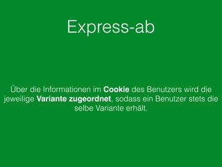 Express-ab
Über die Informationen im Cookie des Benutzers wird die
jeweilige Variante zugeordnet, sodass ein Benutzer stets die
selbe Variante erhält.
 