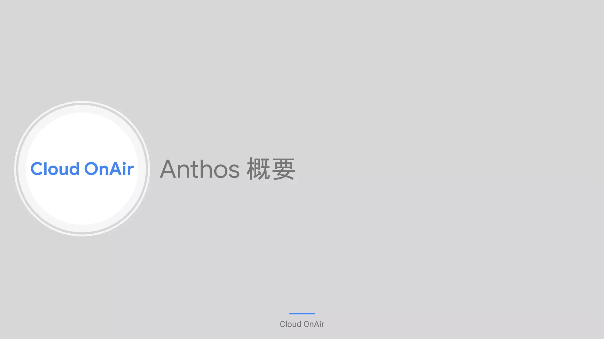 Cloud OnAir
Cloud OnAir
Anthos 概要
 