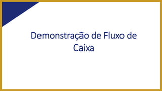 Demonstração de Fluxo de
Caixa
 