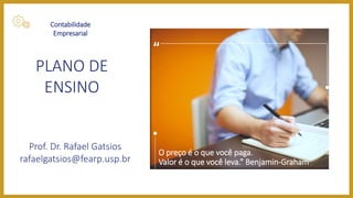 Contabilidade
Empresarial
PLANO DE
ENSINO
O preço é o que você paga.
Valor é o que você leva.” Benjamin-Graham
Prof. Dr. Rafael Gatsios
rafaelgatsios@fearp.usp.br
 