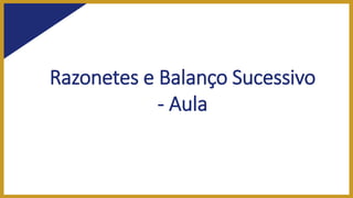 Razonetes e Balanço Sucessivo
- Aula
 