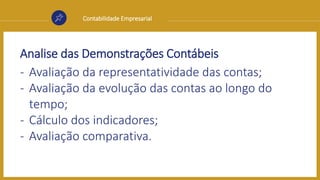 Contabilidade Empresarial
Analise das Demonstrações Contábeis
- Avaliação da representatividade das contas;
- Avaliação da evolução das contas ao longo do
tempo;
- Cálculo dos indicadores;
- Avaliação comparativa.
 
