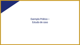 Exemplo Prático –
Estudo de caso
 