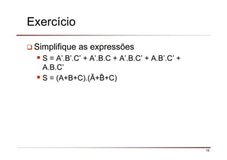 19
Exercício
Simplifique as expressões
S = A’.B’.C’ + A’.B.C + A’.B.C’ + A.B’.C’ +
A.B.C’
S = (A+B+C).(Ā+ +C)
 