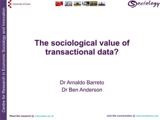 The sociological value of transactional data? Dr Arnaldo Barreto Dr Ben Anderson 