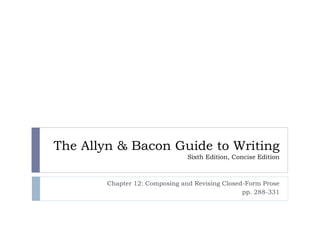 The Allyn & Bacon Guide to Writing
Sixth Edition, Concise Edition

Chapter 12: Composing and Revising Closed-Form Prose
pp. 288-331

 