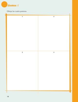 Aventura 1

             Dibuja las cuatro posturas.

                                 1         2




                                 3         4




             18



AB-EDU-FIS-6-P-001-112.indb 18                 14/11/11 10:17
 